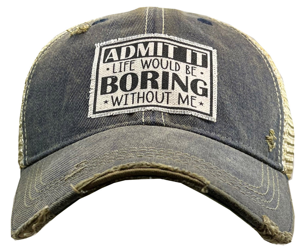 "Admit It Life Would Be Boring Without Me"  Distressed Trucker Cap