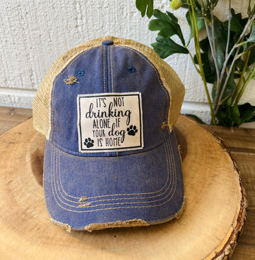 "It's Not Drinking Alone If Your Dog Is Home" Distressed Trucker Cap